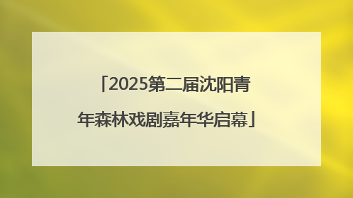 2025第二届沈阳青年森林戏剧嘉年华启幕