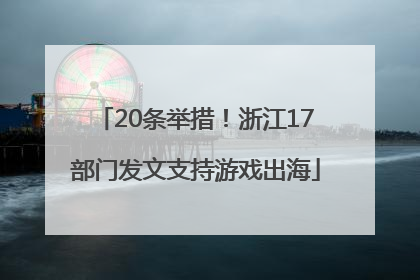 20条举措！浙江17部门发文支持游戏出海