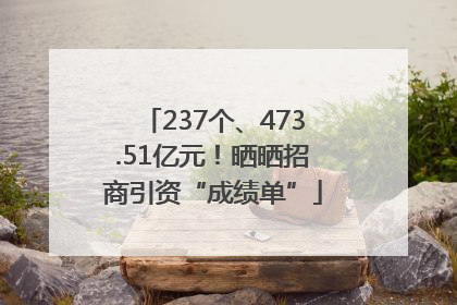 237个、473.51亿元！晒晒招商引资“成绩单”