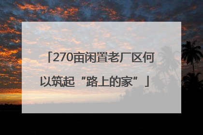270亩闲置老厂区何以筑起“路上的家”