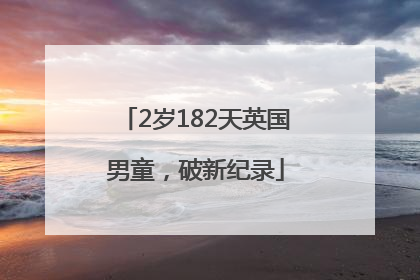 2岁182天英国男童，破新纪录
