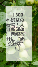 300杯奶茶免费喝！大江新闻&江西鲲茶开启“奶茶狂欢”！