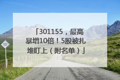 301155，最高暴增10倍！5股被扎堆盯上（附名单）
