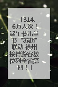 314.6万人次！端午节儿童节“苏超”联动 徐州接待游客数位列全省第四！