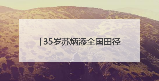 35岁苏炳添全国田径大奖赛百米11秒37未进决赛，称状态不如以前，全运会争取上替补