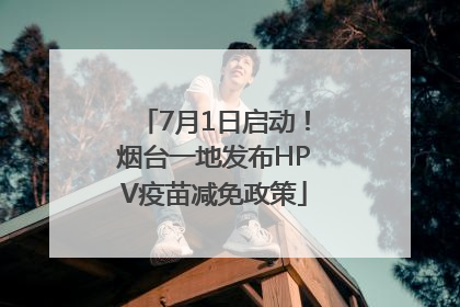 7月1日启动！烟台一地发布HPV疫苗减免政策