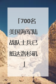 700名美国海军陆战队士兵已抵达洛杉矶
