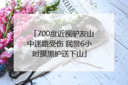700度近视驴友山中迷路受伤 民警6小时摸黑护送下山