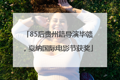 85后贵州籍导演毕赣，戛纳国际电影节获奖