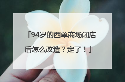 94岁的西单商场闭店后怎么改造？定了！
