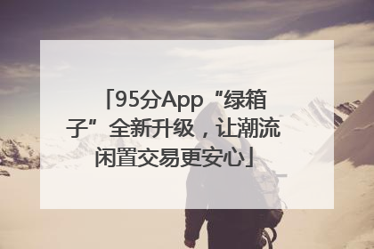 95分App“绿箱子”全新升级，让潮流闲置交易更安心