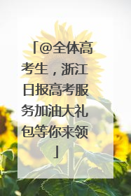 @全体高考生，浙江日报高考服务加油大礼包等你来领