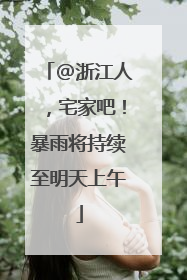 @浙江人，宅家吧！暴雨将持续至明天上午