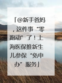 @新手爸妈，这件事“零跑动”了！上海医保推新生儿参保“免申办”服务