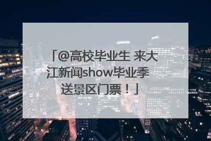@高校毕业生 来大江新闻show毕业季 送景区门票！