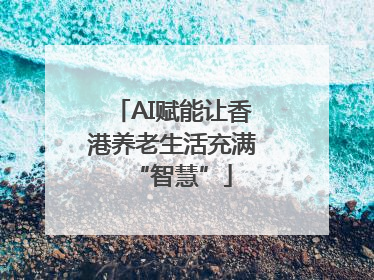 AI赋能让香港养老生活充满“智慧”