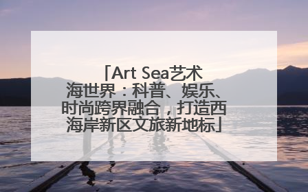 Art Sea艺术海世界：科普、娱乐、时尚跨界融合，打造西海岸新区文旅新地标