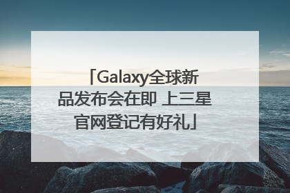 Galaxy全球新品发布会在即 上三星官网登记有好礼