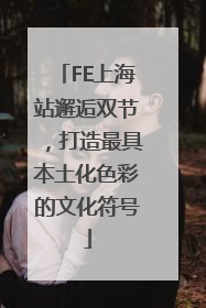 FE上海站邂逅双节，打造最具本土化色彩的文化符号