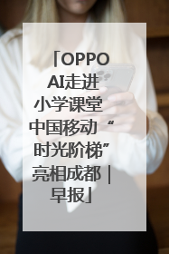 OPPO AI走进小学课堂 中国移动“时光阶梯”亮相成都｜早报