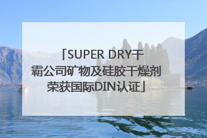 SUPER DRY干霸公司矿物及硅胶干燥剂荣获国际DIN认证
