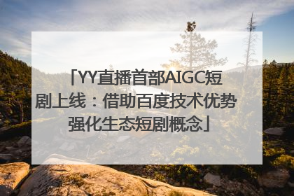 YY直播首部AIGC短剧上线：借助百度技术优势 强化生态短剧概念